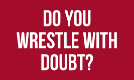 do you wrestl with doubt?