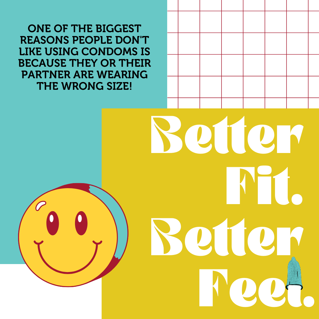 Better Fit. Better feel. One reason people don't use condoms is size. see left for details